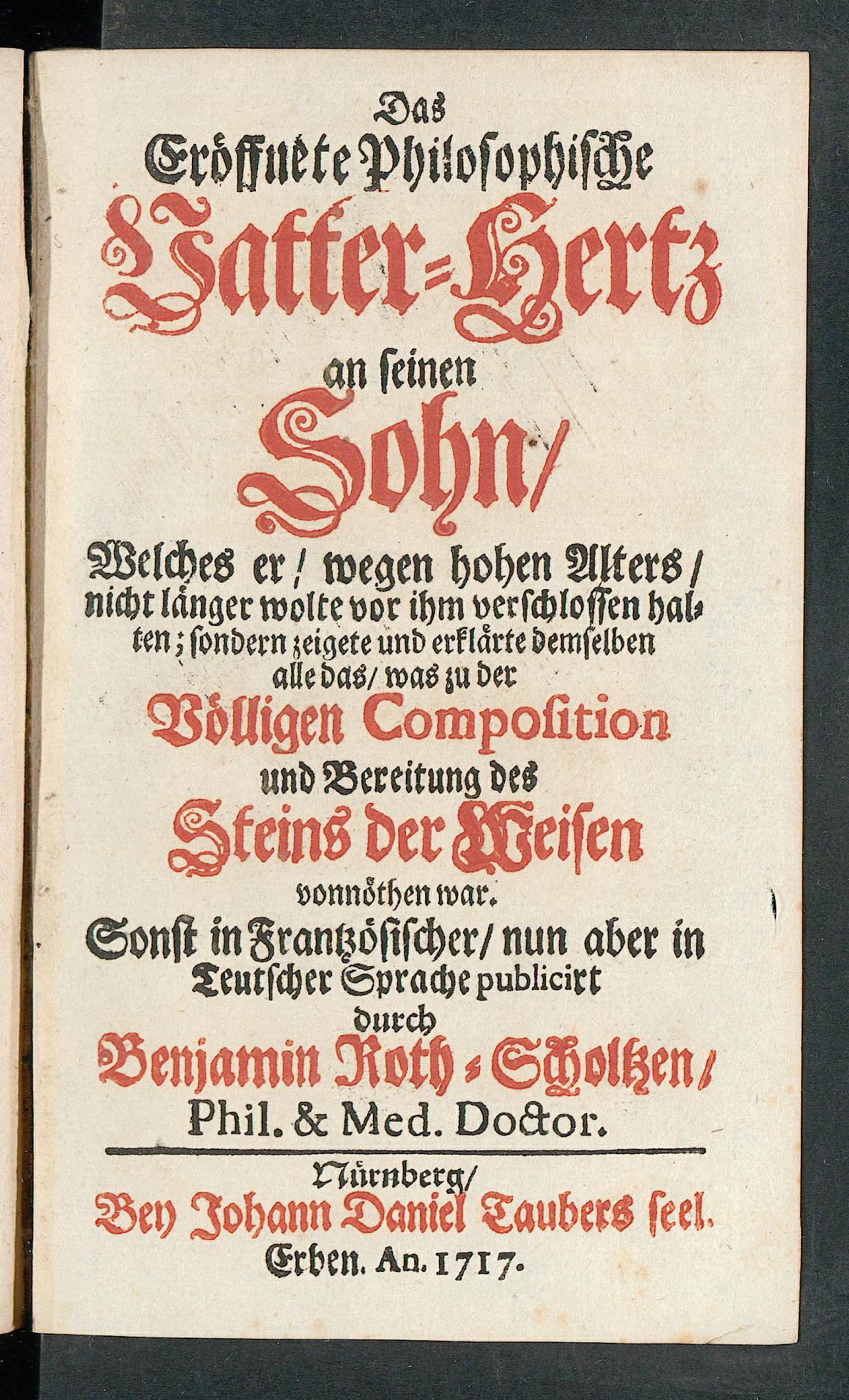 Das eröffnete philosophische Vatter-Hertz an seinen Sohn, welches er, wegen hohen Alters, nicht länger wolte vor ihm verschlossen halten, sondern zeigete und erklärte demselben alle das, was zu der völligen Composition und Bereitung des Steins der Weisen vonnöthen war ..., Unknown