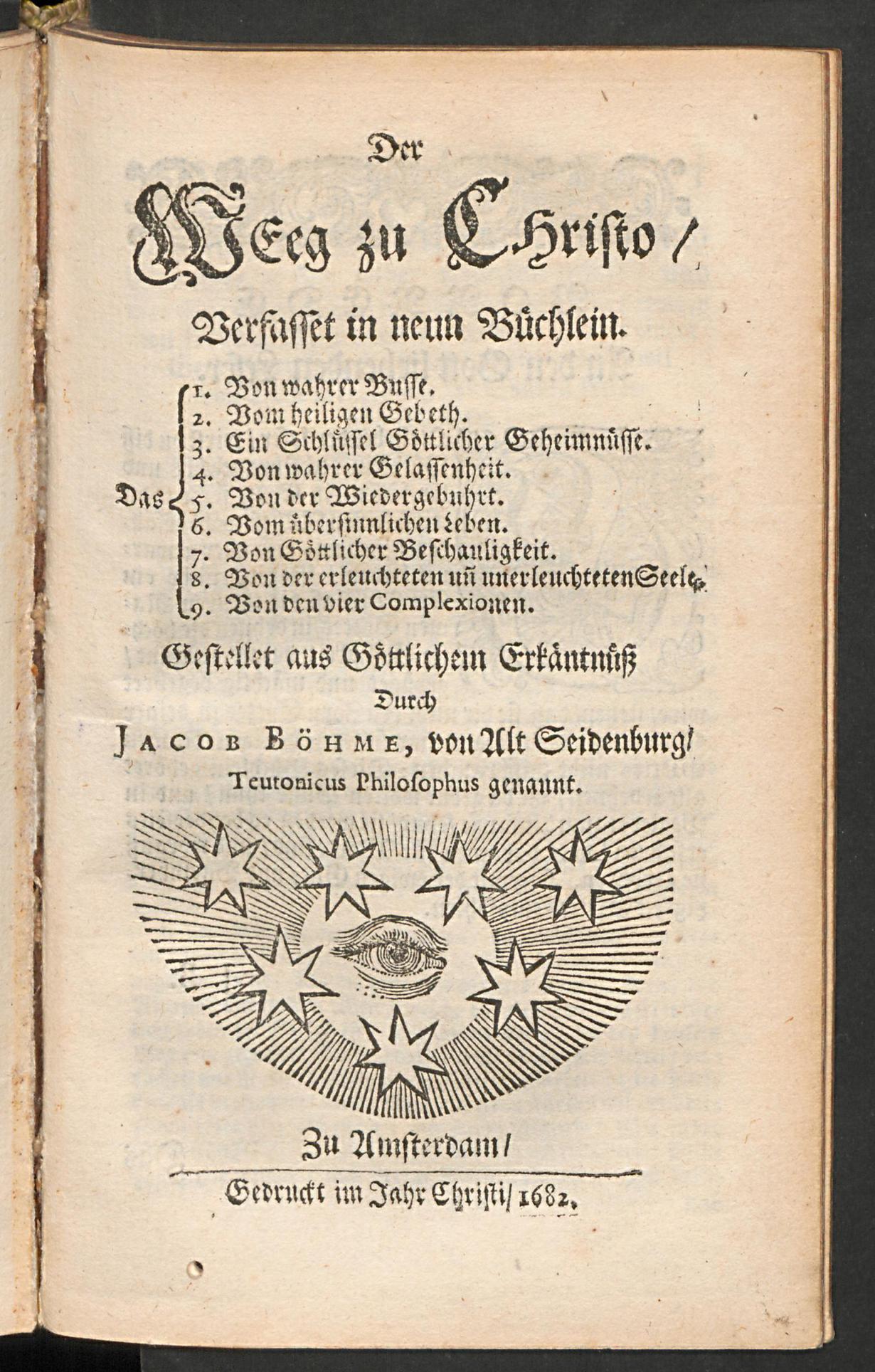 Der  Weeg zu Christo: verfasset in neun Büchlein. Das 1. Von wahrer Busse. 2. Vom heiligen Gebeth. 3. Ein Schlüssel göttlicher Geheimnüsse. 4. Von wahrer Gelassenheit. 5. Von der Wiedergebuhrt. 6. Vom übersinnlichen Leben. 7. Von göttlicher Beschauligkeit. 8. Von der erleuchteten und unerleuchteten Seele. 9. Von den vier Complexionen, Böhme, Jakob