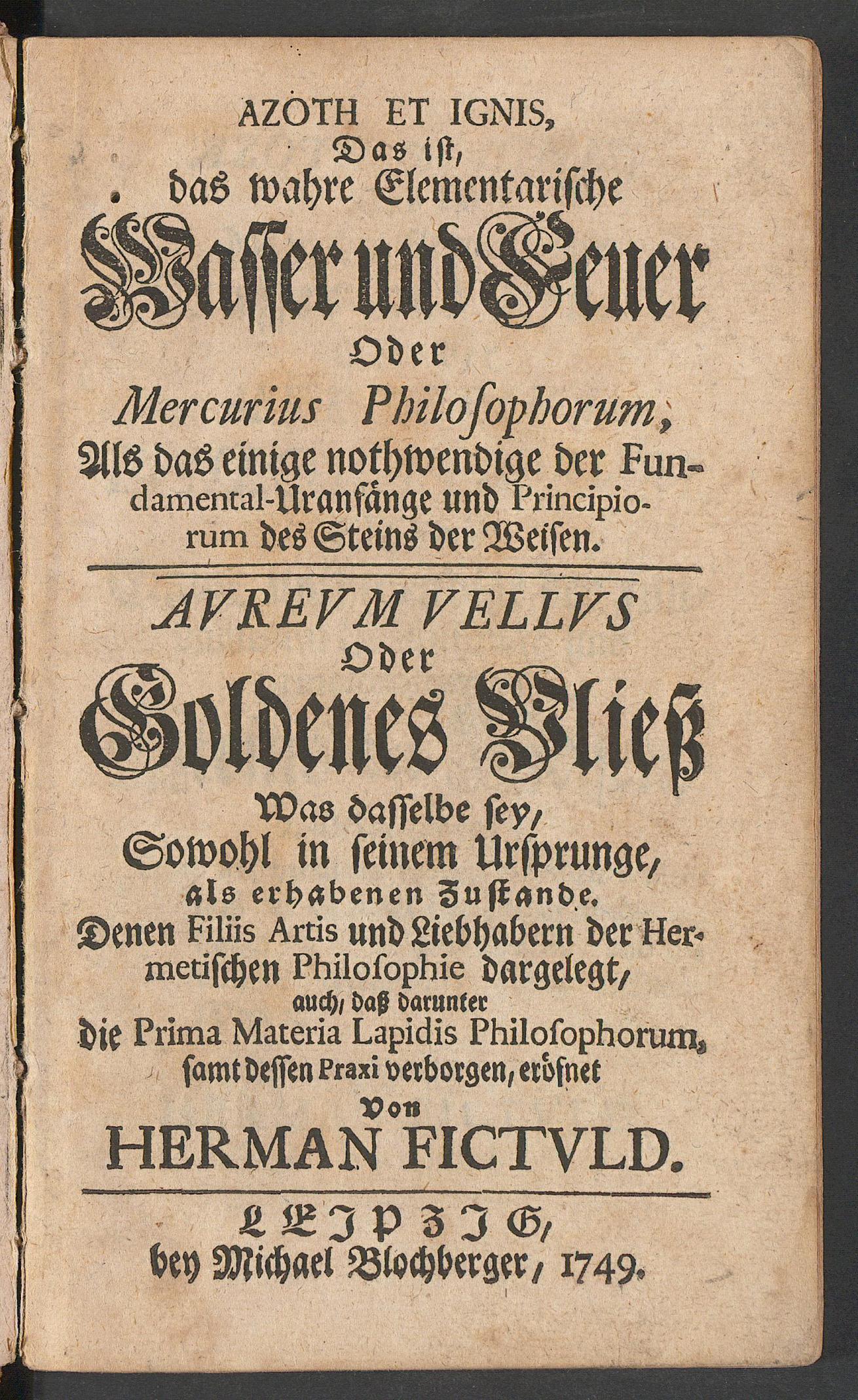 Azoth et ignis, das ist, das wahre elementarische Wasser und Feuer, oder Mercurius philosophorum ... : Aureum vellus oder goldenes Vliess, was dasselbe sey, sowohl in seinem Ursprunge, als erhabenen Zustande ..., Fictuld, Hermann