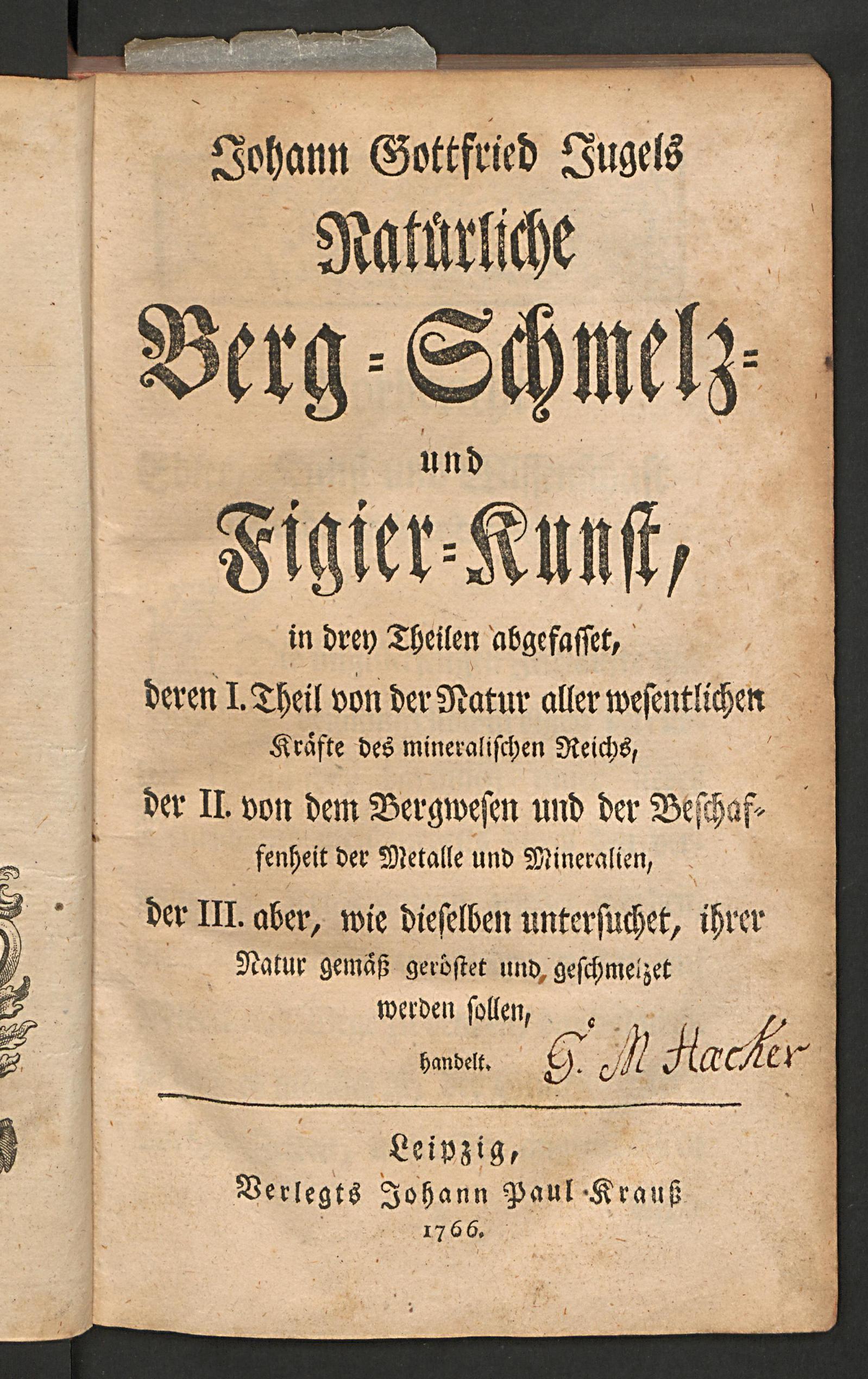 Johann Gottfried Jugels natürliche Berg-Schmelz- und Figier-Kunst, in drey Theilen abgefasset, deren I. Theil von der Natur aller wesentlichen Kräfte des mineralischen Reichs, der II. von dem Bergwesen und der Beschaffenheit der Metalle und Mineralien, der III. aber, wie dieselben untersuchet, ihrer Natur gemäss geröstet und geschmelzet werden sollen, handelt, Jugel, Johann Gottfried