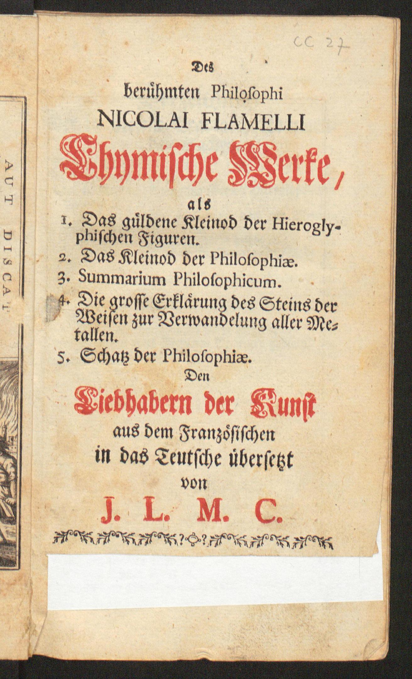 Des  berühmten Philosophi Nicolai Flamelli chymische Werke : als Das güldene Kleinod der hieroglyphischen Figuren ; Das Kleinod der Philosophiae ; Summarium philosophicum ; Die grosse Erklärung des Steins der Weisen zur Verwandelung aller Metallen ; Schatz der Philosophiae, N.