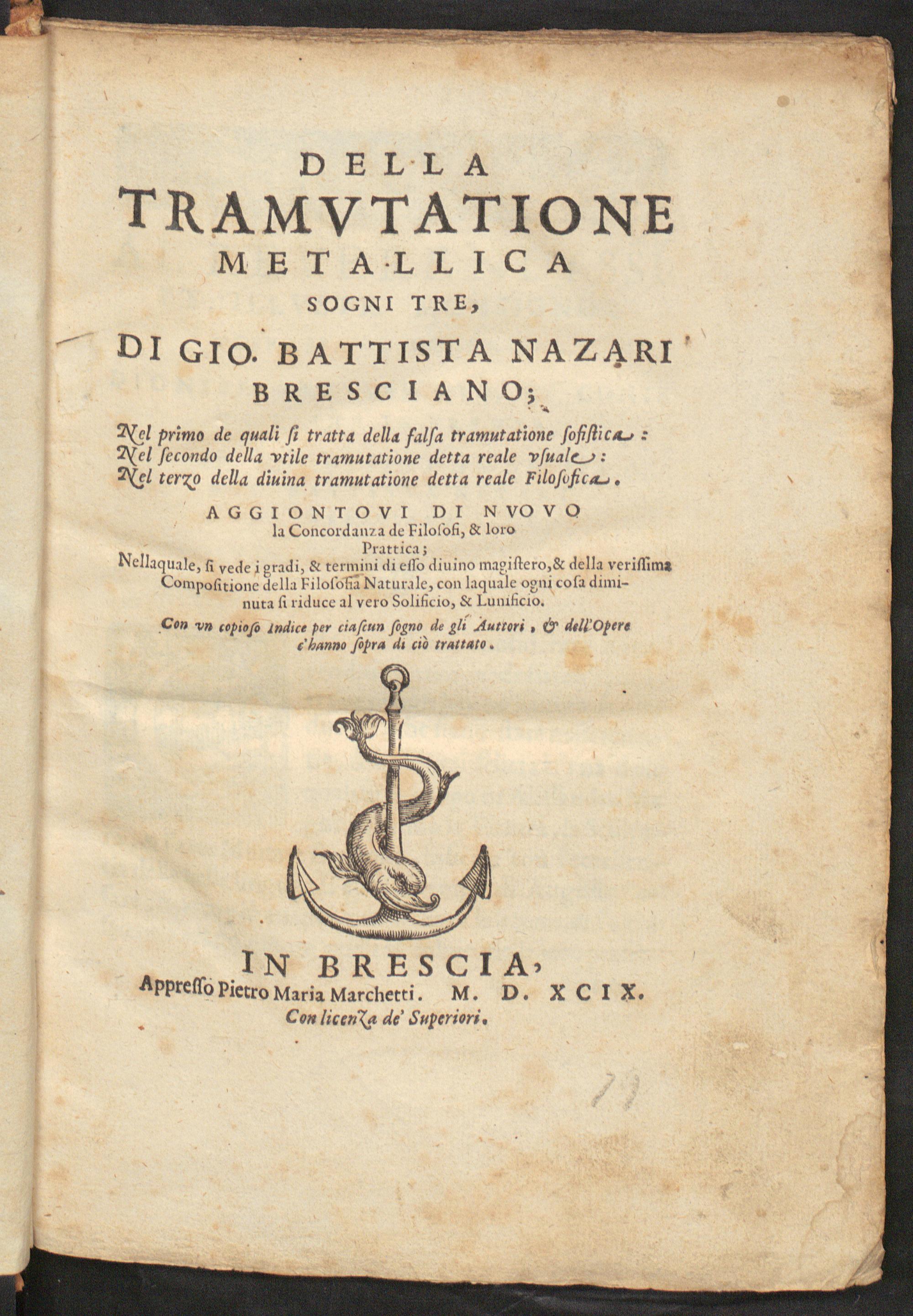 Della tramutatione metallica sogni tre : nel primo de quali si tratta della falsa tramutatione sofistica: nel secondo della utile tramutatione detta reale usuale: nel terzo della divina tramutatione detta reale filosofica. Aggiontovi di nuovo la concordanza de filosofi, & loro prattica ... Con un copioso indice per ciascun sogno de gli auttori, & dell'opera c'hanno sopra di ciò trattato, Nazari, Giovanni Battista