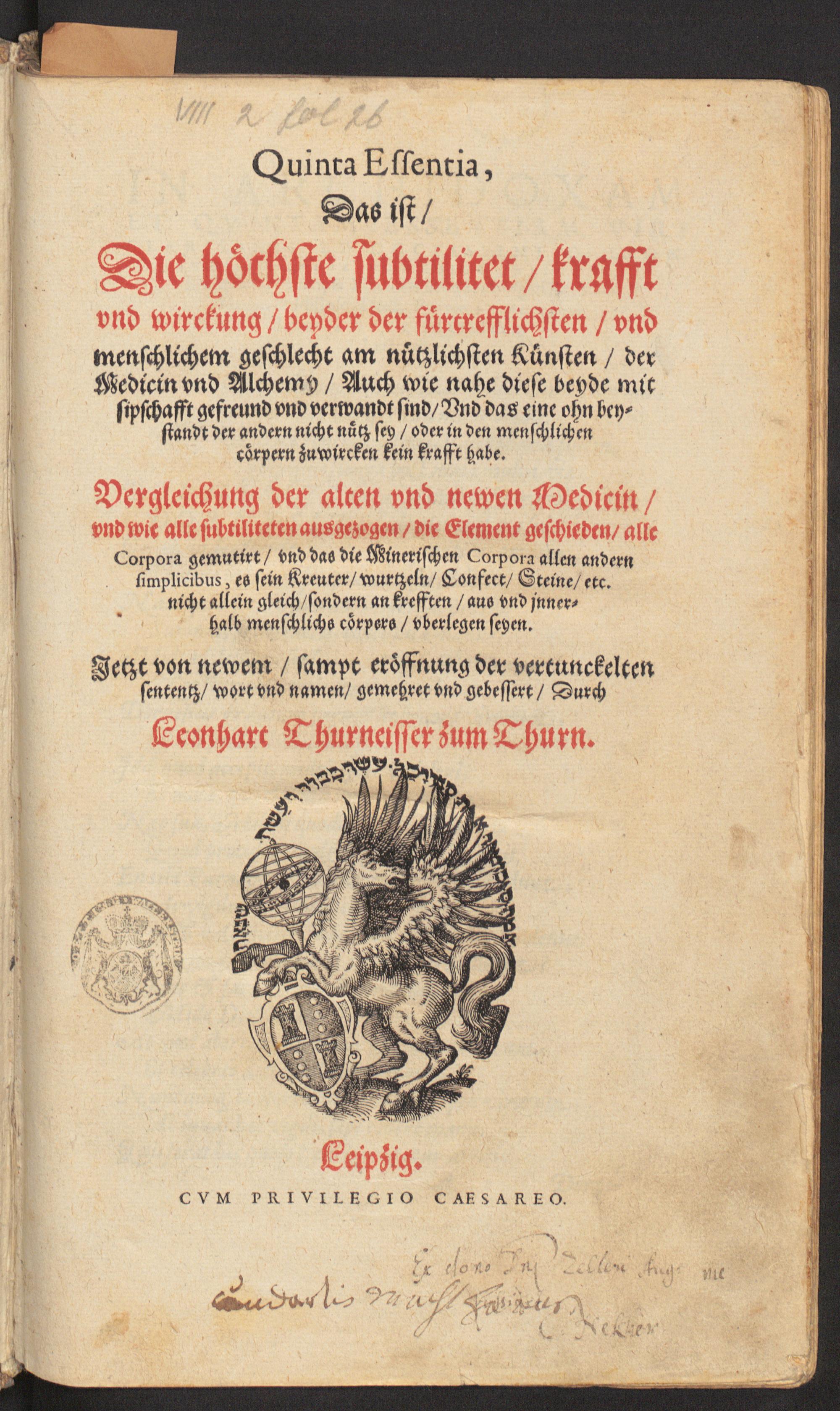 Quinta essentia, das ist, die höchste Subtilitet, Krafft und Wirckung beyder der fürtrefflichsten und menschlichem Geschlecht am nützlichsten Künsten der Medicin und Alchemy. Auch wie nahe diese beyde mit Sipschafft gefreund und verwandt sind ..., Thurneysser zum Thurn, Leonhardt