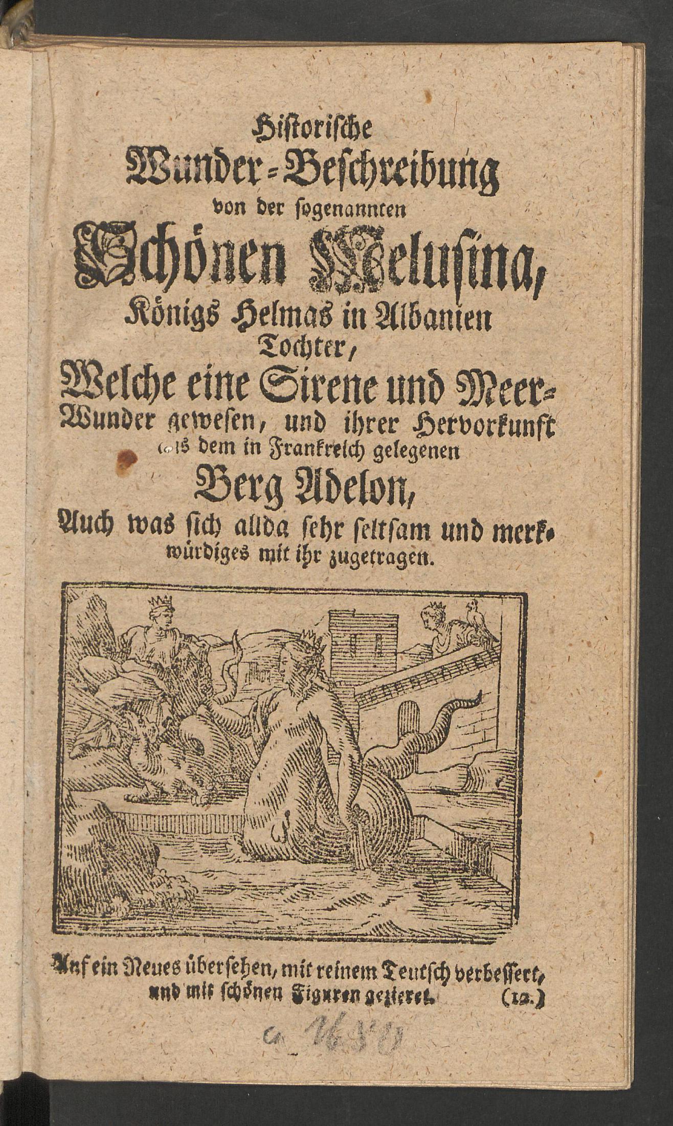 Historische Wunder-Beschreibung von der sogenannten schönen Melusina, Königs Helmas in Albanien Tochter, welche eine Sirene und Meer-Wunder gewesen, und ihrer Hervorkunft aus dem in Frankreich gelegenen Berg Adelon, auch was sich allda sehr seltsam und merkwürdiges mit ihr zugetragen, Unknown